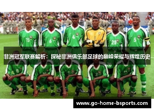 非洲冠军联赛解析：探秘非洲俱乐部足球的巅峰荣耀与辉煌历史