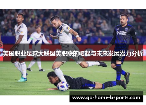 美国职业足球大联盟美职联的崛起与未来发展潜力分析